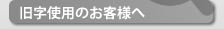 旧字のお客様へ